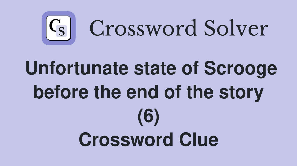 Unfortunate state of Scrooge before the end of the story (6) Crossword Clue