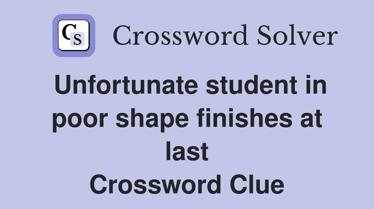 Unfortunate student in poor shape finishes at last Crossword Clue