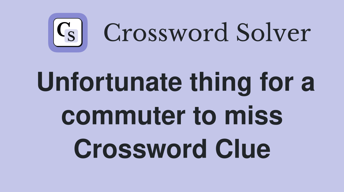Unfortunate thing for a commuter to miss Crossword Clue