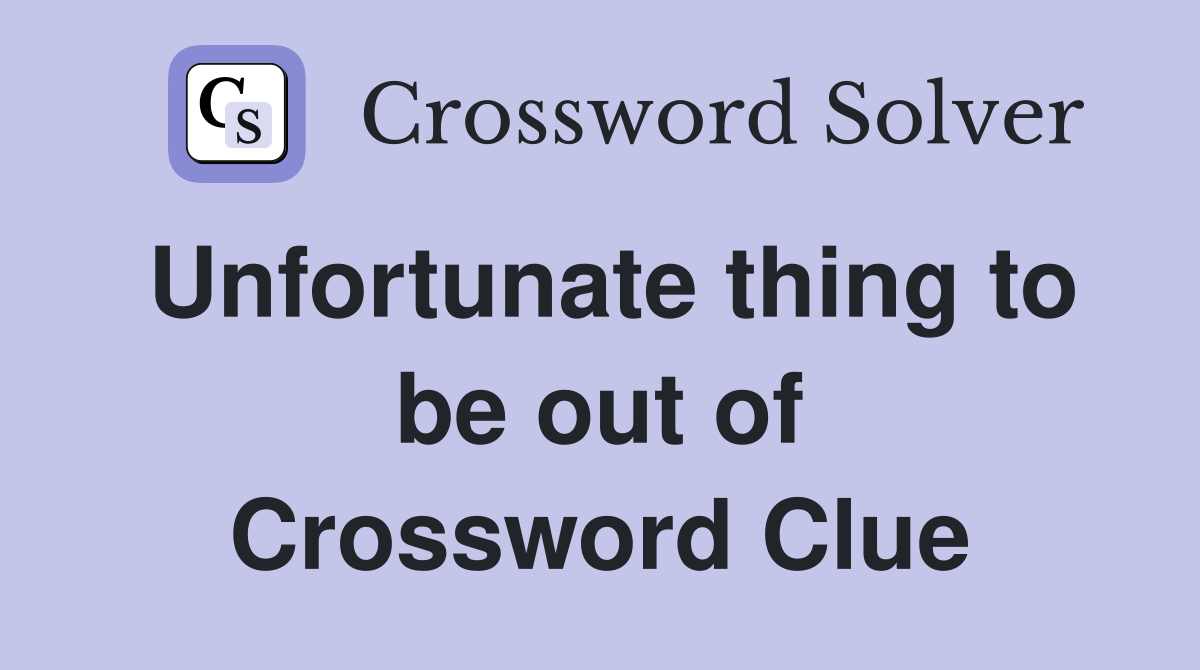 Unfortunate thing to be out of Crossword Clue