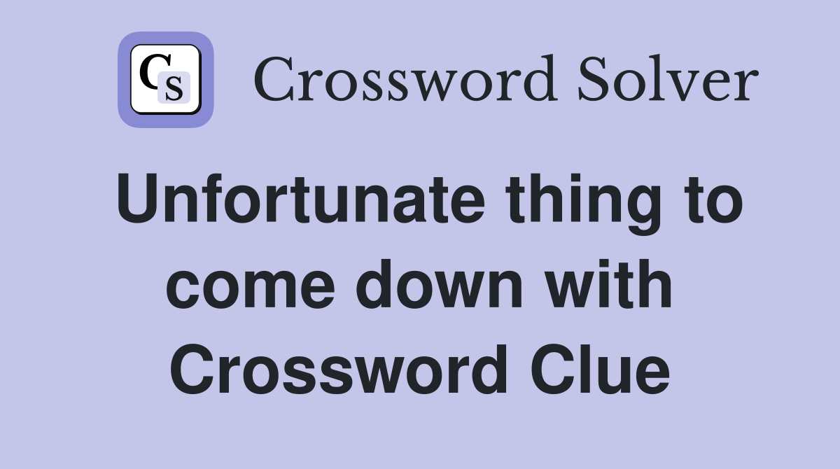 Unfortunate thing to come down with Crossword Clue