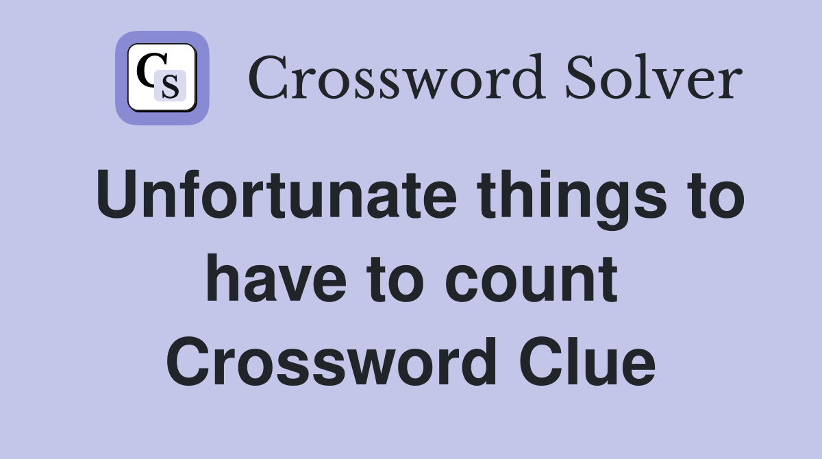 Unfortunate things to have to count Crossword Clue