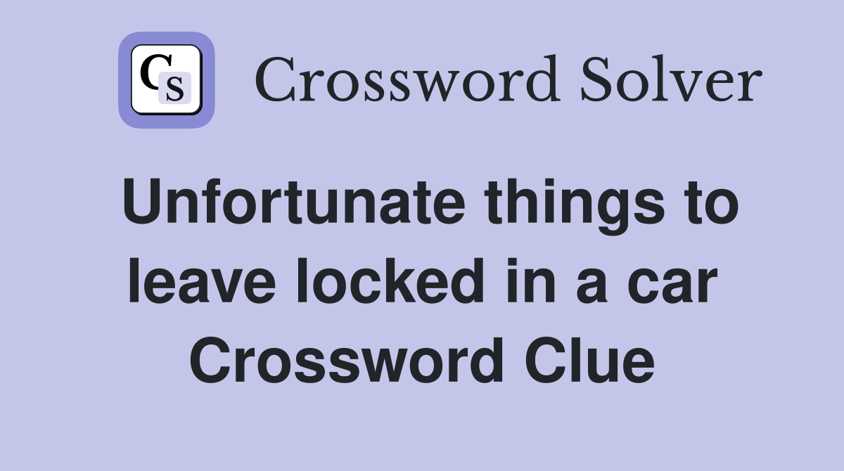 Unfortunate things to leave locked in a car Crossword Clue
