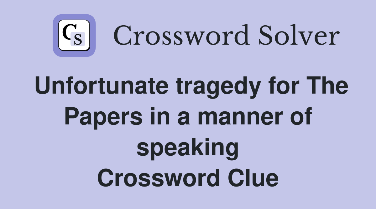 Unfortunate tragedy for The Papers in a manner of speaking Crossword Clue