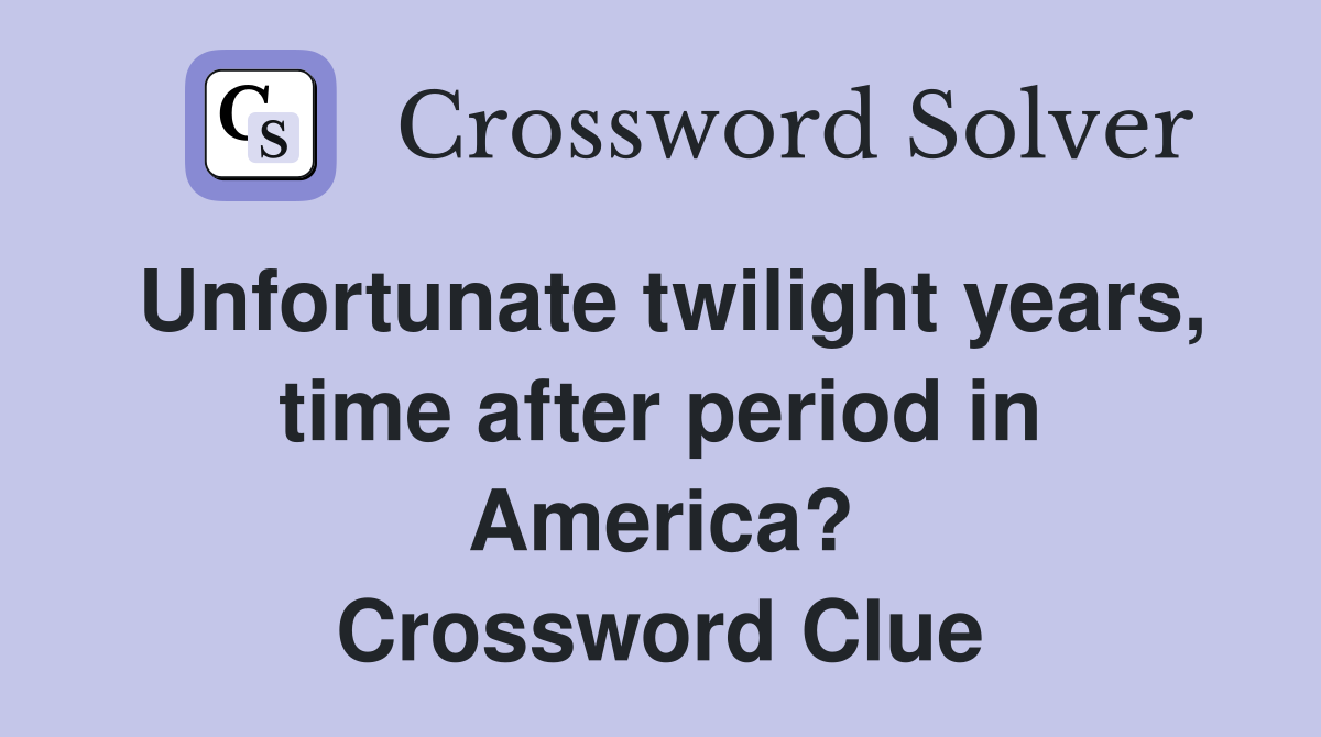 Unfortunate twilight years, time after period in America? Crossword Clue