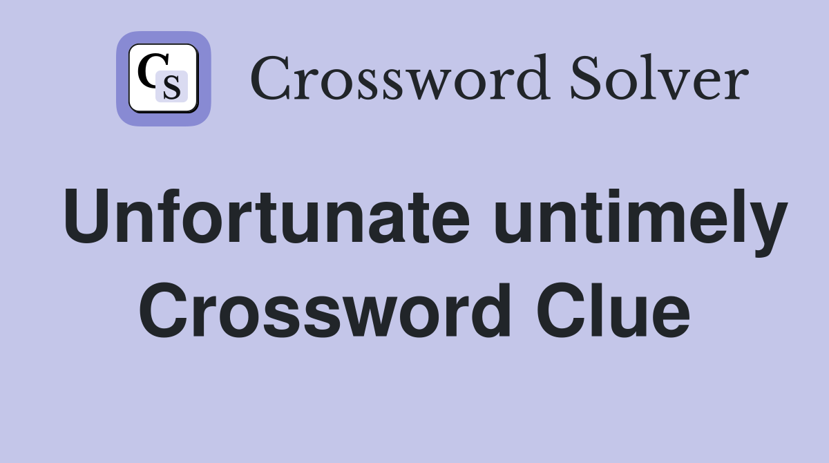 Unfortunate untimely Crossword Clue