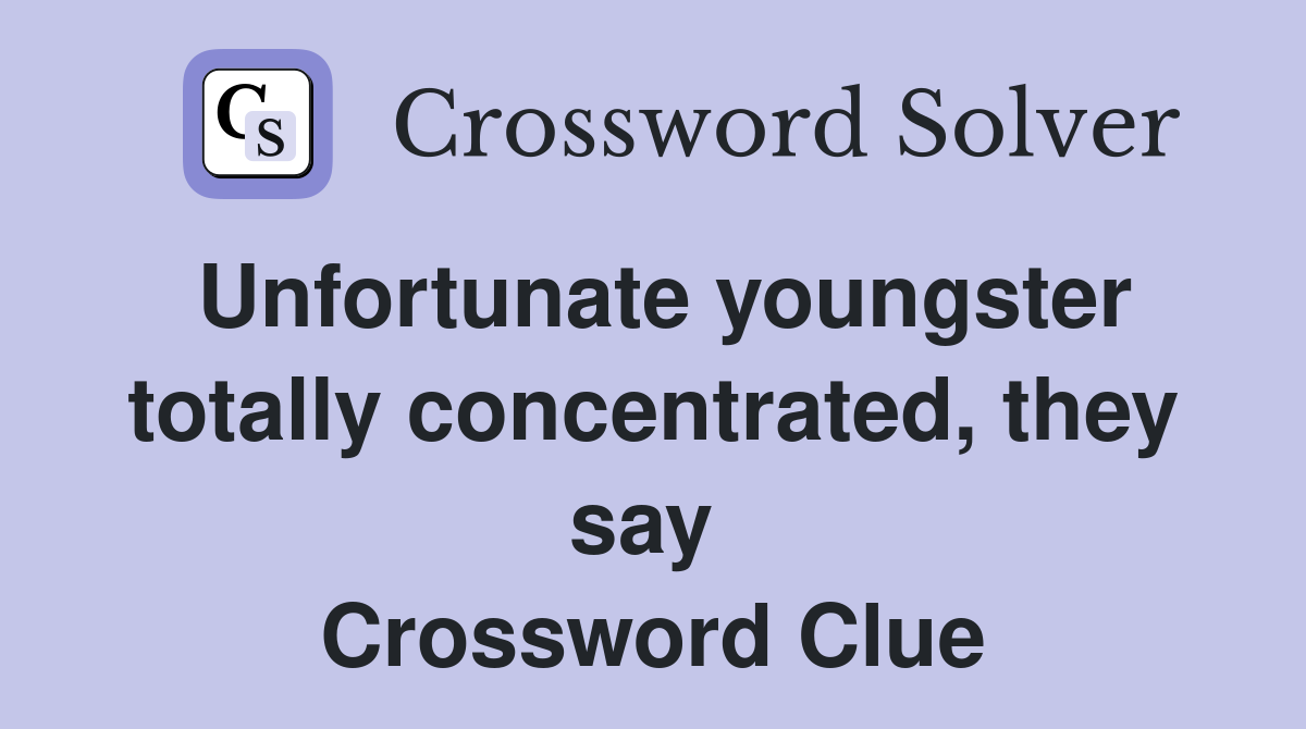 Unfortunate youngster totally concentrated, they say  Crossword Clue