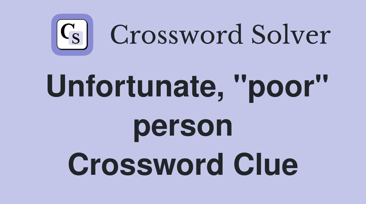 Unfortunate, ''poor'' person Crossword Clue