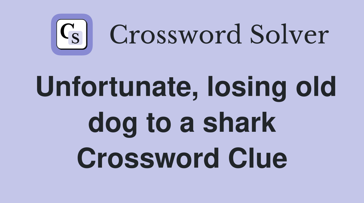 Unfortunate, losing old dog to a shark Crossword Clue