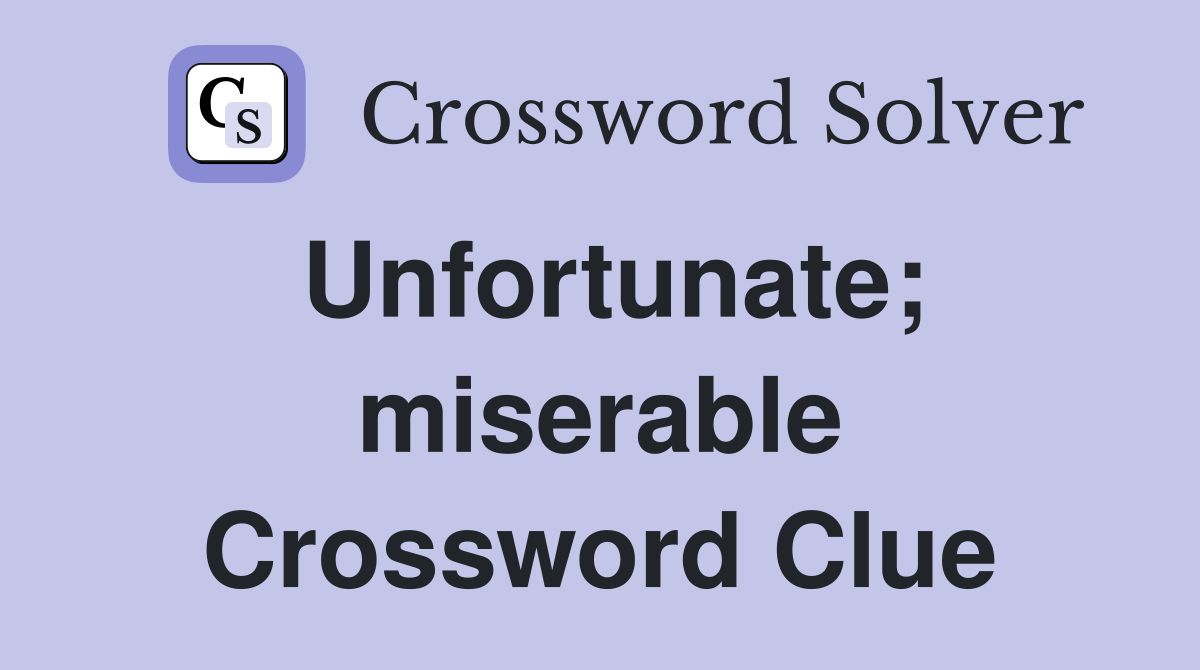Unfortunate; miserable Crossword Clue