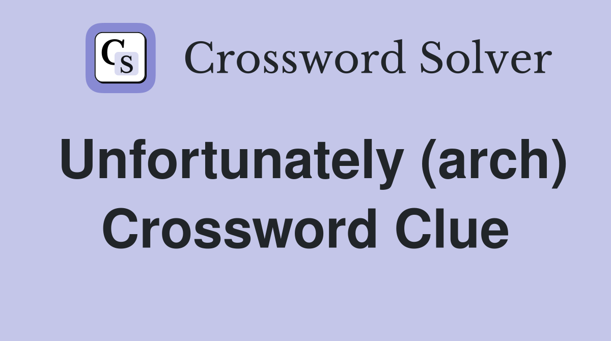 Unfortunately (arch) Crossword Clue