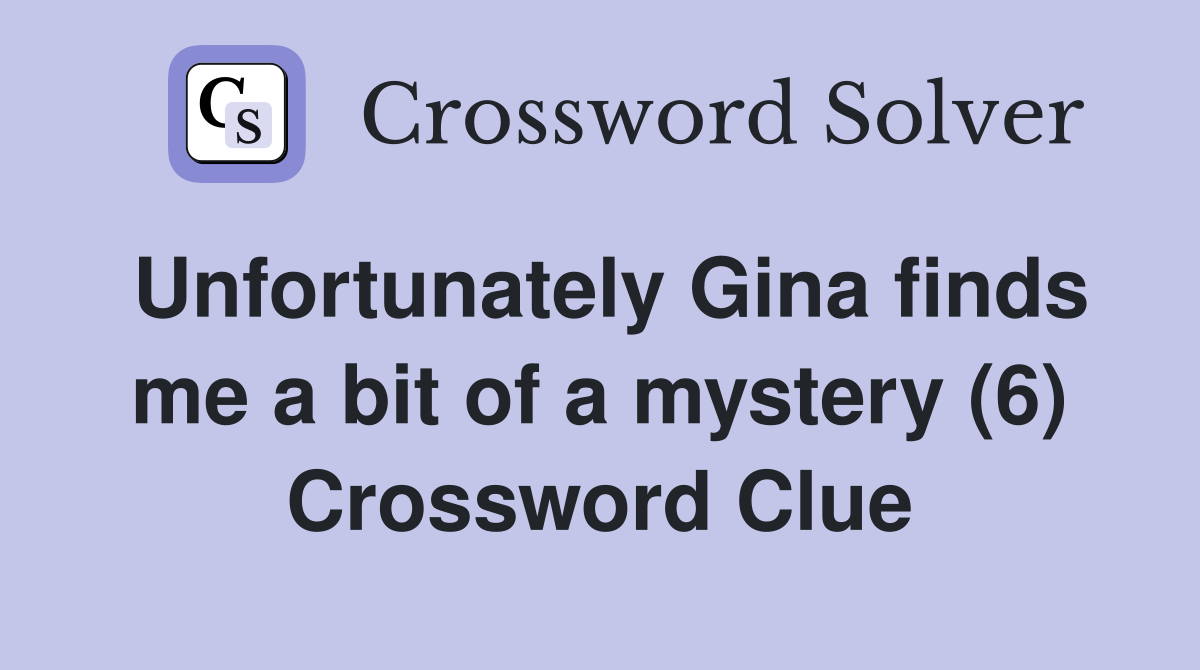 Unfortunately Gina finds me a bit of a mystery (6) Crossword Clue