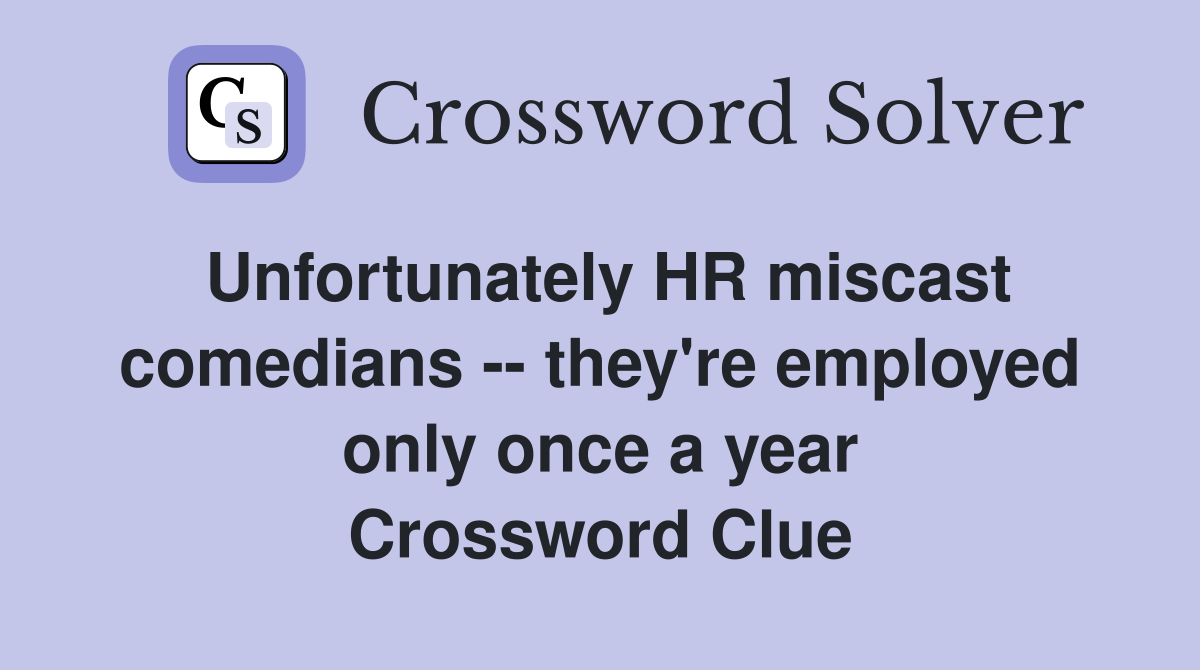 Unfortunately HR miscast comedians -- they're employed only once a year Crossword Clue