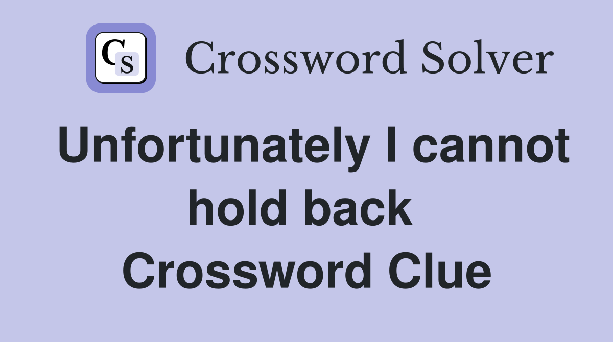 Unfortunately I cannot hold back  Crossword Clue