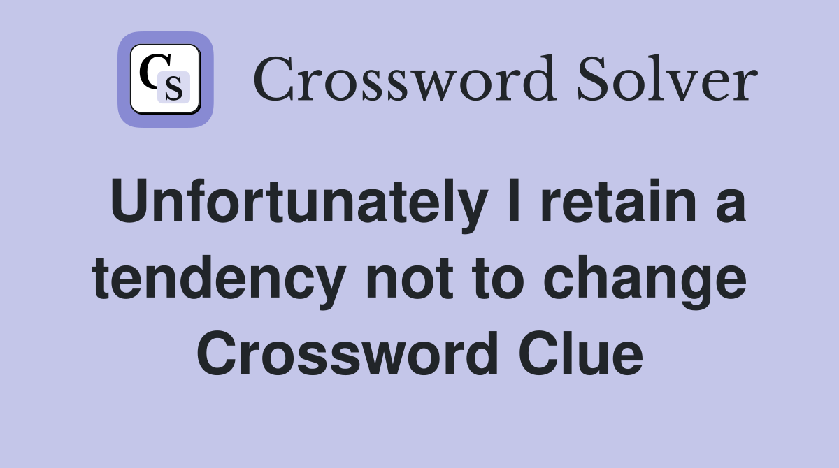 Unfortunately I retain a tendency not to change Crossword Clue
