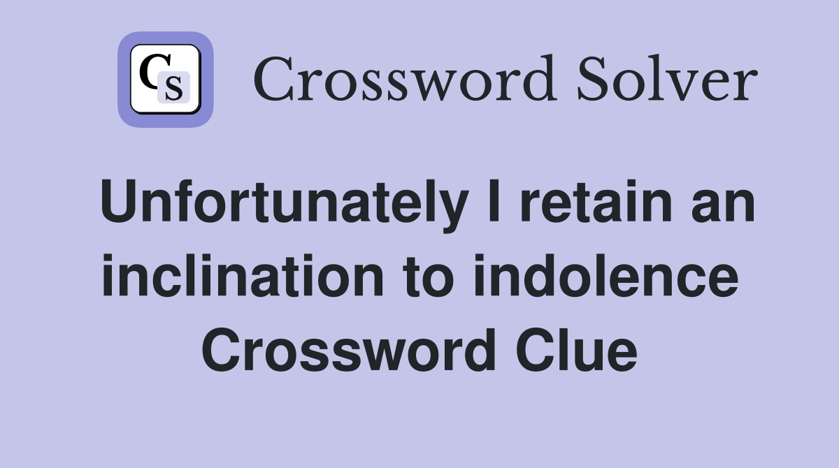 Unfortunately I retain an inclination to indolence Crossword Clue
