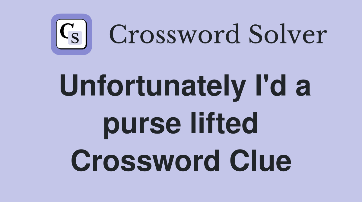 Unfortunately I'd a purse lifted Crossword Clue