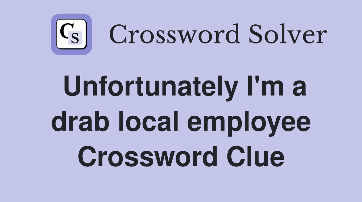 Unfortunately I'm a drab local employee Crossword Clue