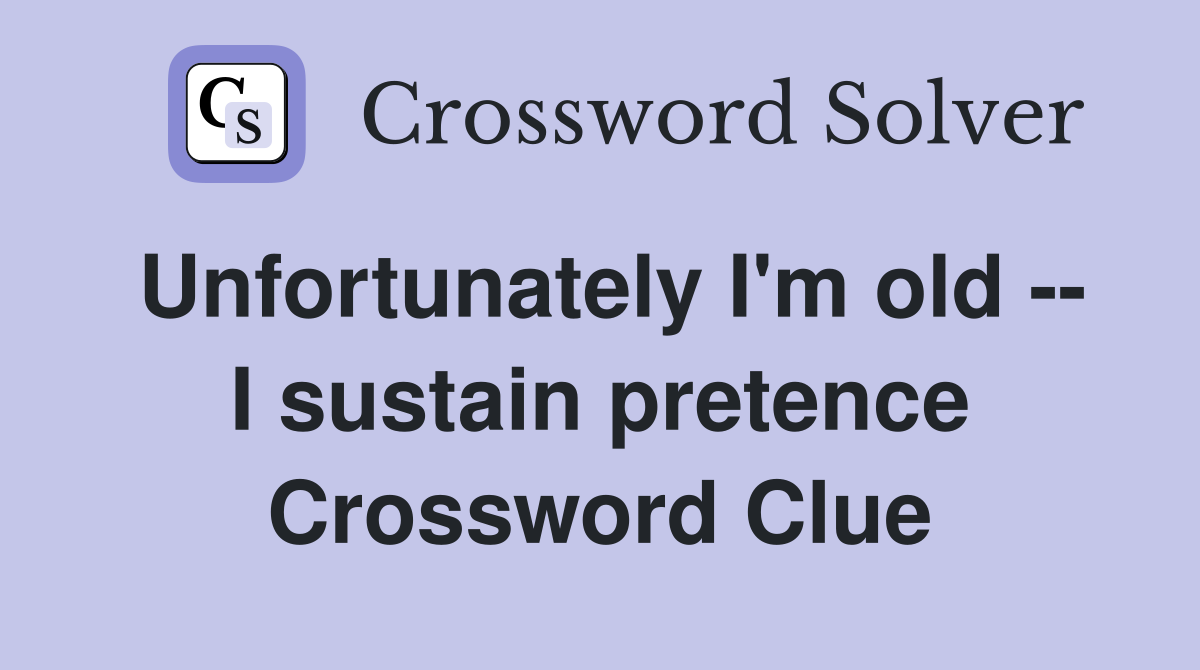 Unfortunately I'm old -- I sustain pretence Crossword Clue
