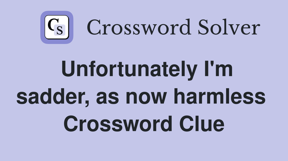 Unfortunately I'm sadder, as now harmless  Crossword Clue