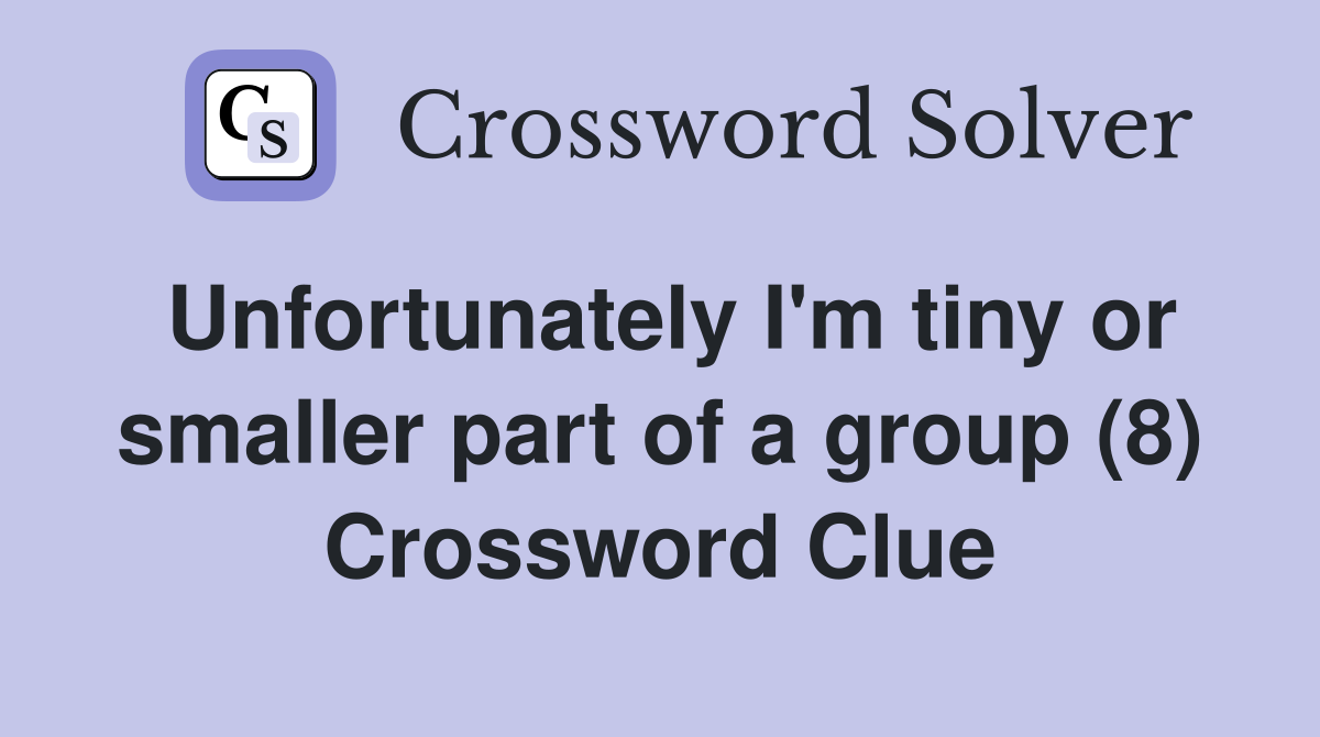 Unfortunately I'm tiny or smaller part of a group (8) Crossword Clue