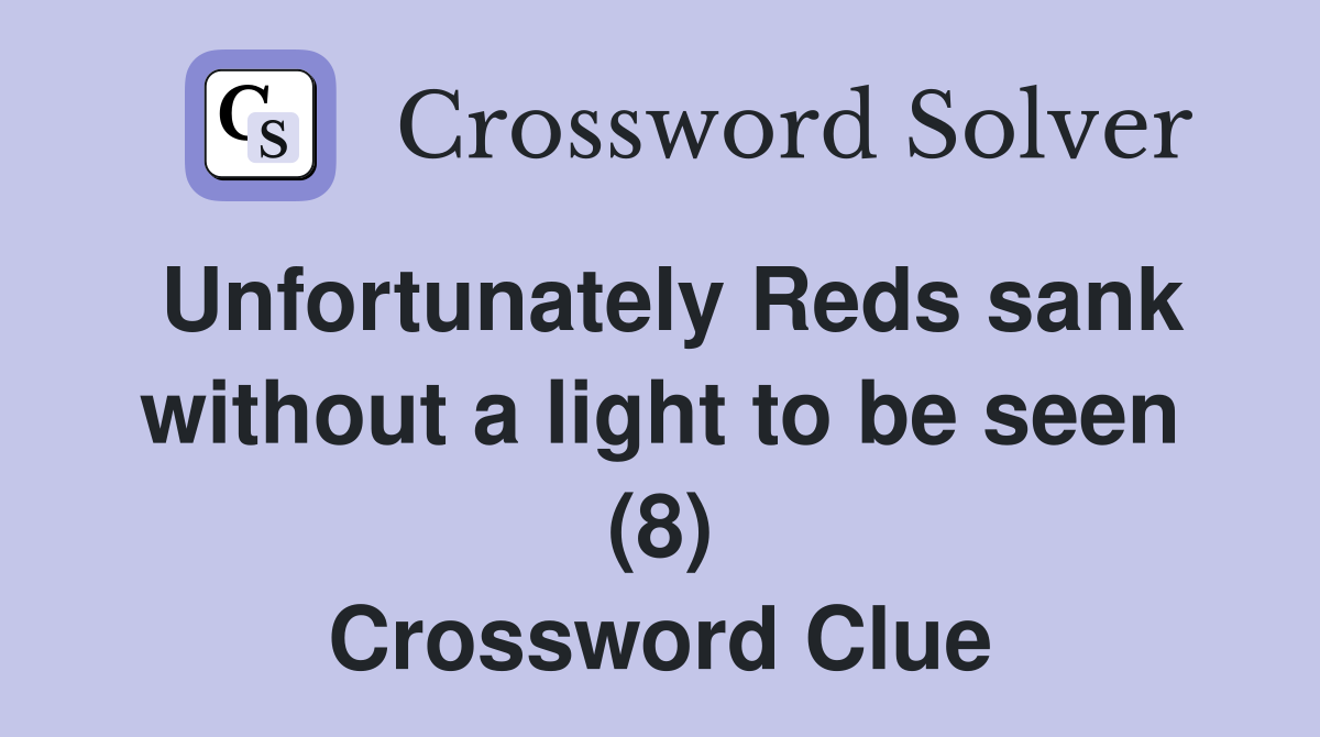 Unfortunately Reds sank without a light to be seen (8) Crossword Clue
