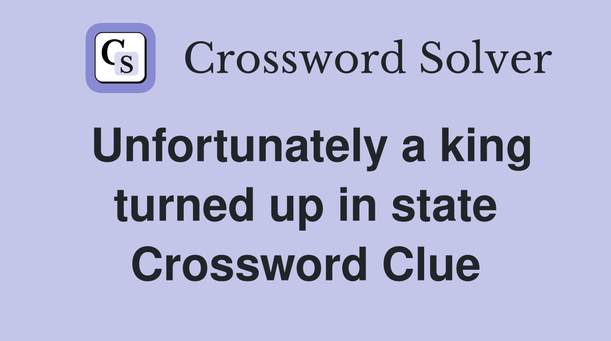 Unfortunately a king turned up in state Crossword Clue