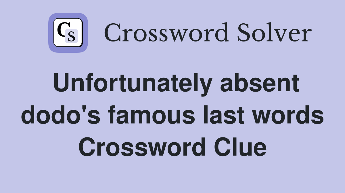 Unfortunately absent dodo's famous last words Crossword Clue