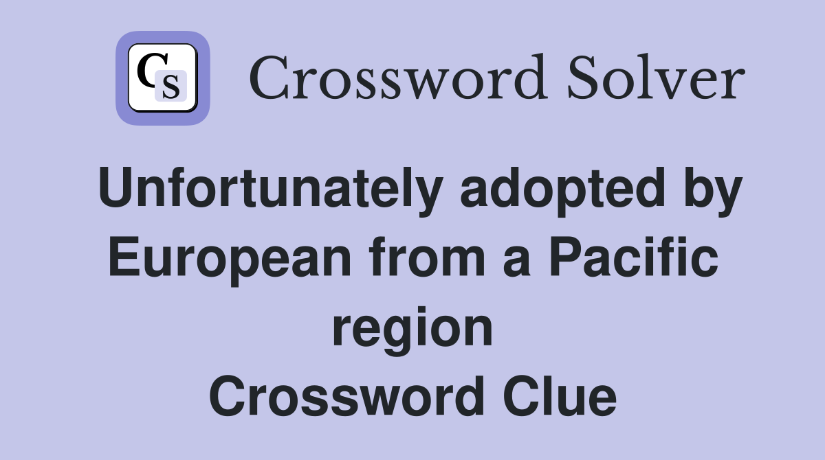 Unfortunately adopted by European from a Pacific region Crossword Clue