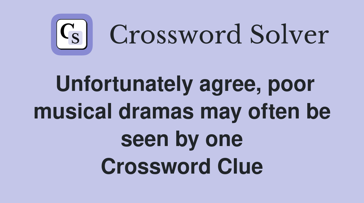Unfortunately agree, poor musical dramas may often be seen by one Crossword Clue