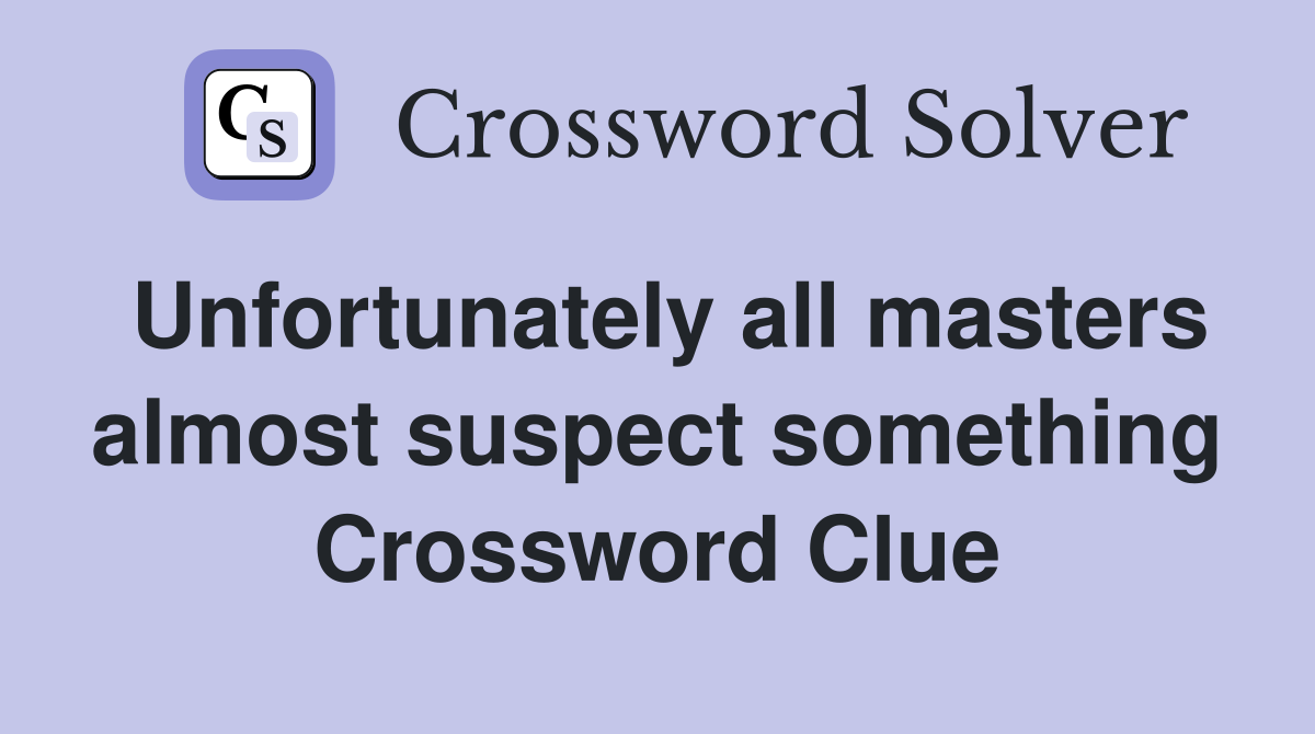 Unfortunately all masters almost suspect something Crossword Clue