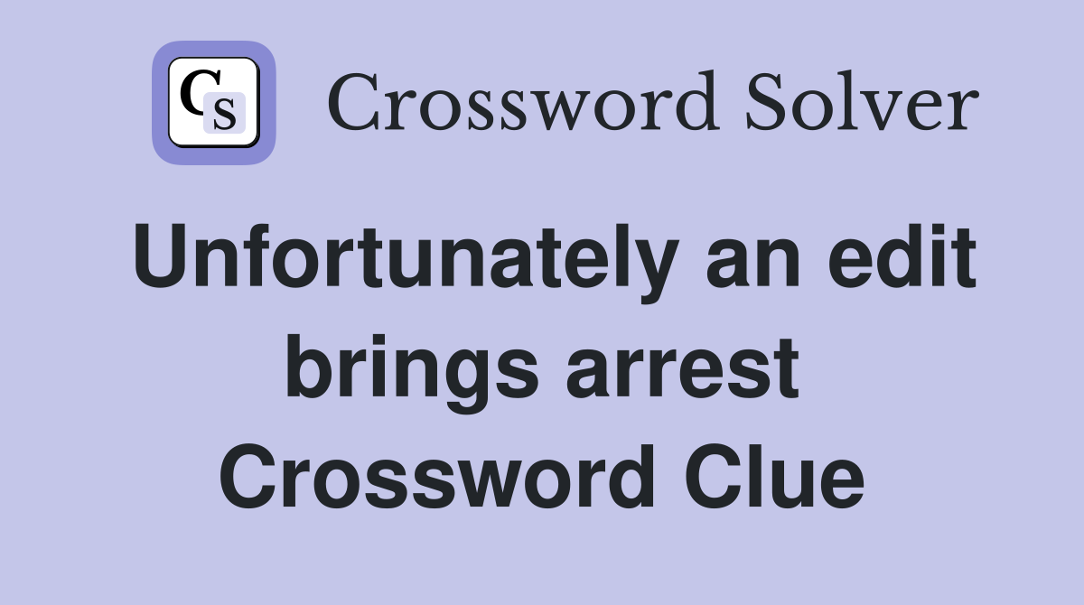 Unfortunately an edit brings arrest Crossword Clue