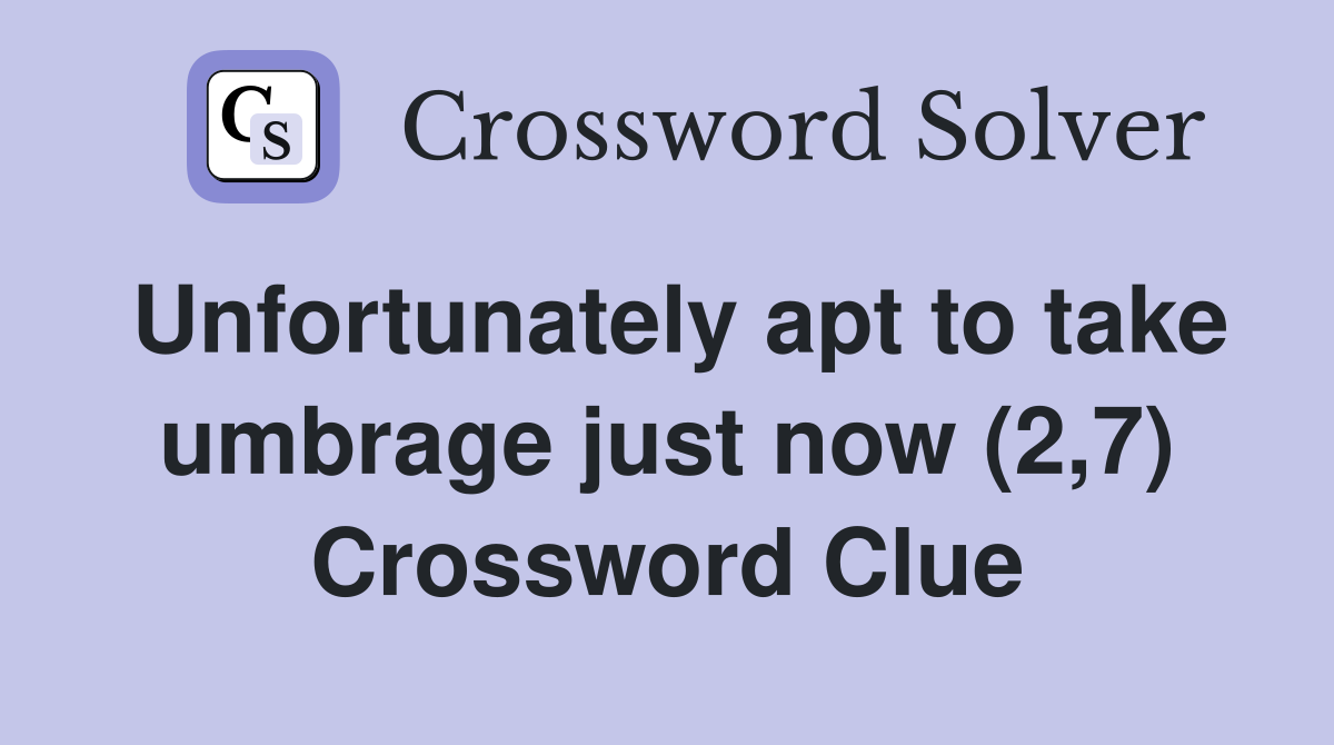 Unfortunately apt to take umbrage just now (2,7) Crossword Clue
