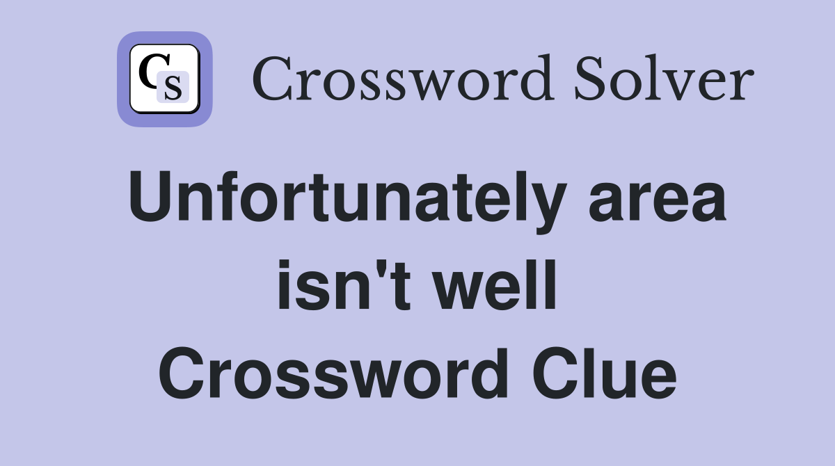Unfortunately area isn't well Crossword Clue