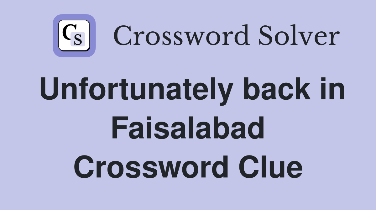 Unfortunately back in Faisalabad Crossword Clue
