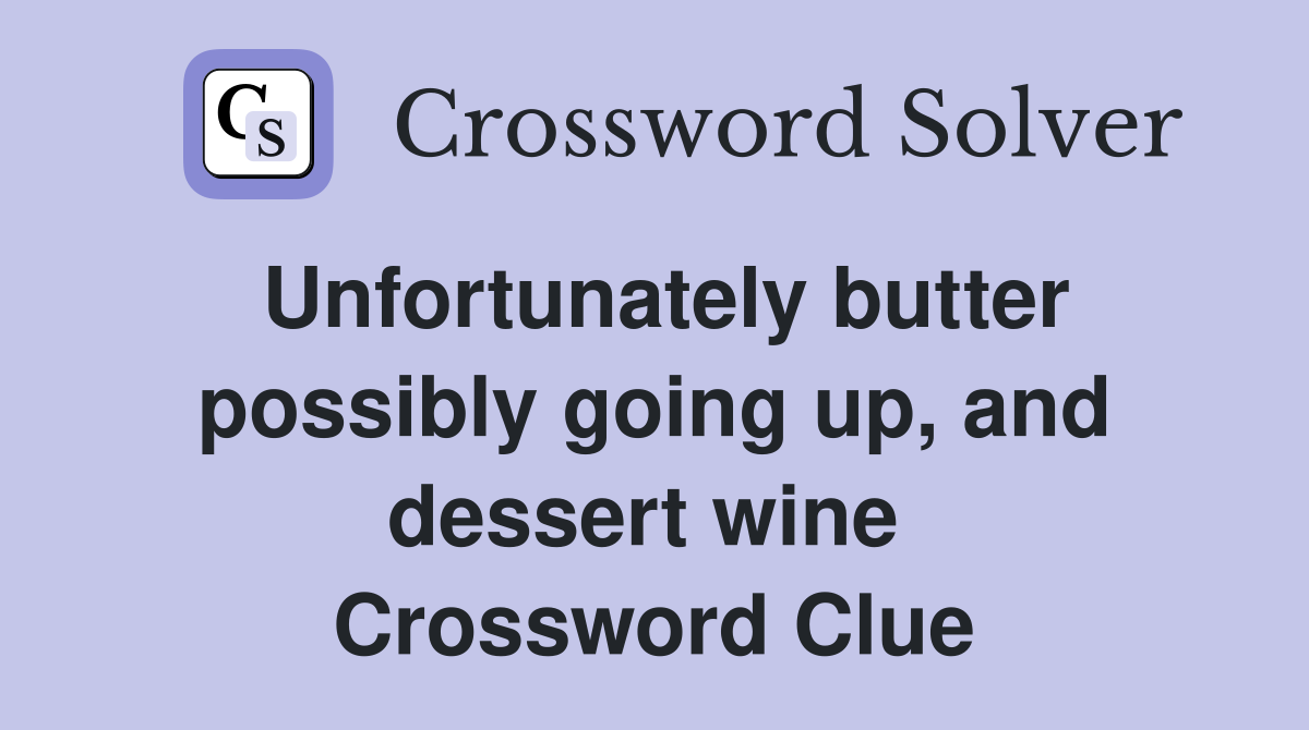 Unfortunately butter possibly going up, and dessert wine  Crossword Clue