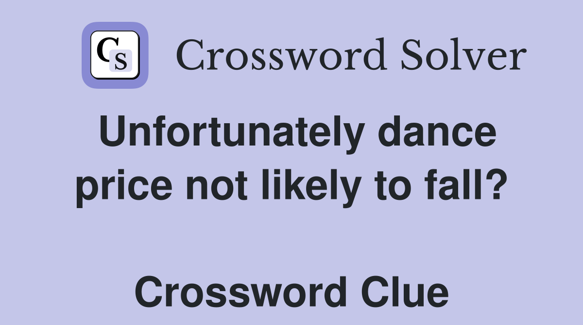 Unfortunately dance price not likely to fall?  Crossword Clue