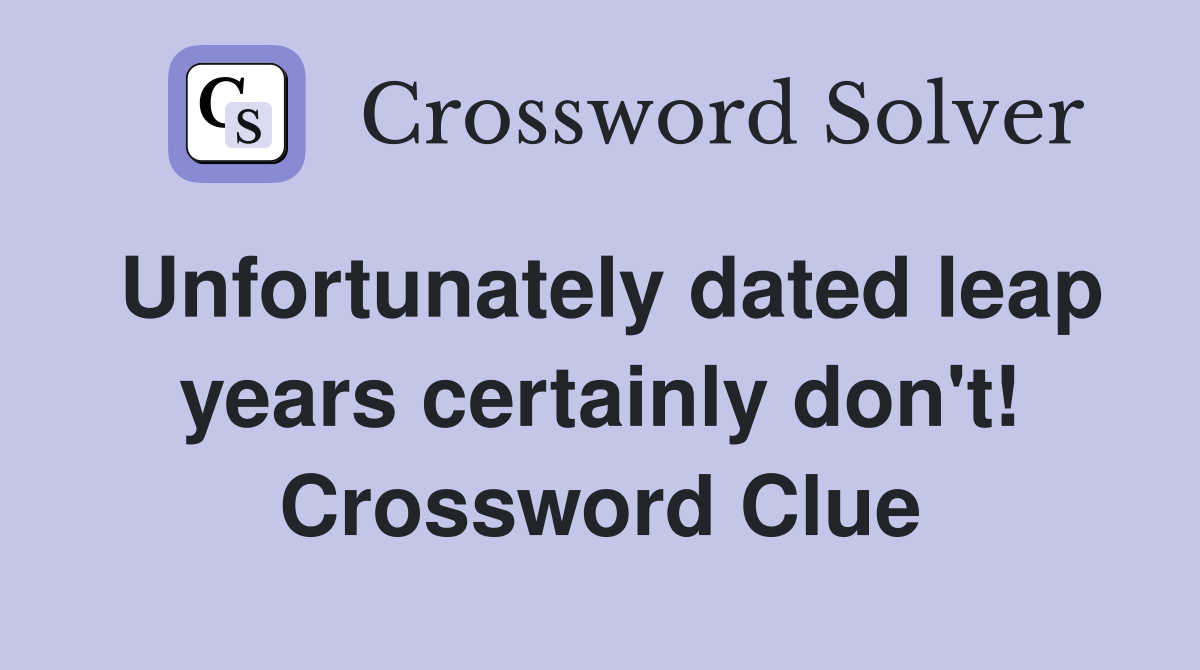 Unfortunately dated leap years certainly don't! Crossword Clue