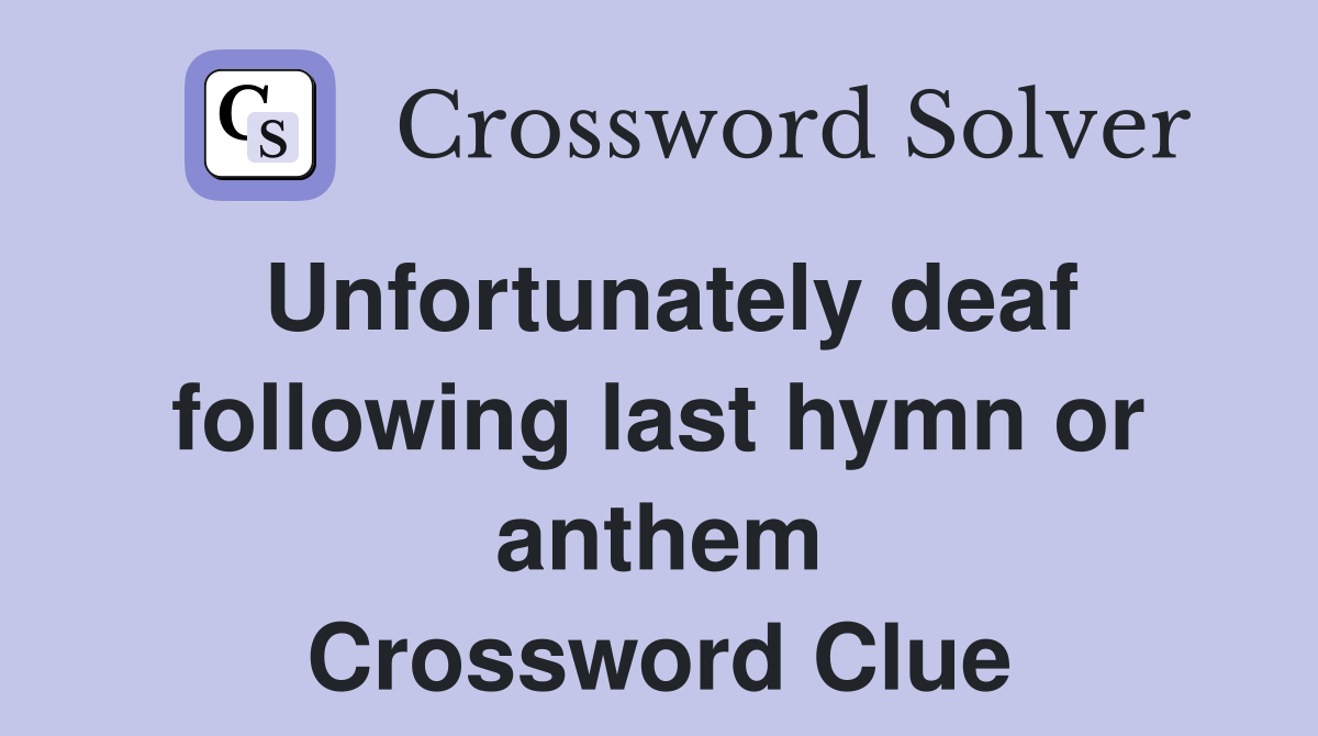 Unfortunately deaf following last hymn or anthem Crossword Clue