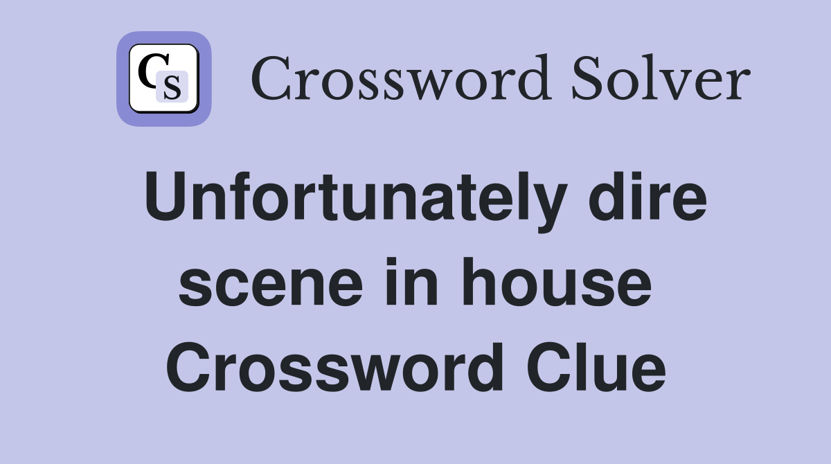 Unfortunately dire scene in house Crossword Clue