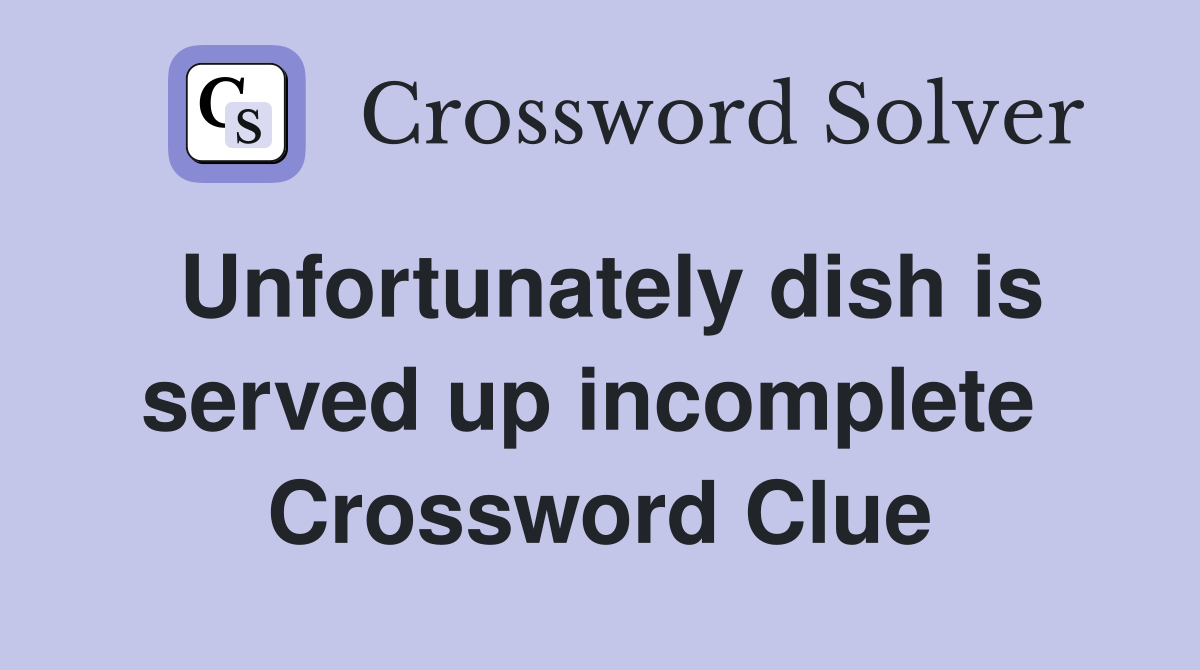 Unfortunately dish is served up incomplete  Crossword Clue