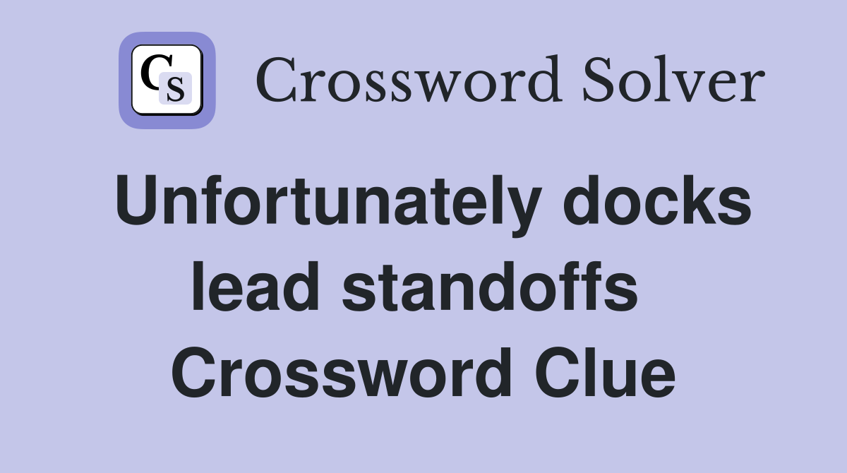 Unfortunately docks lead standoffs  Crossword Clue