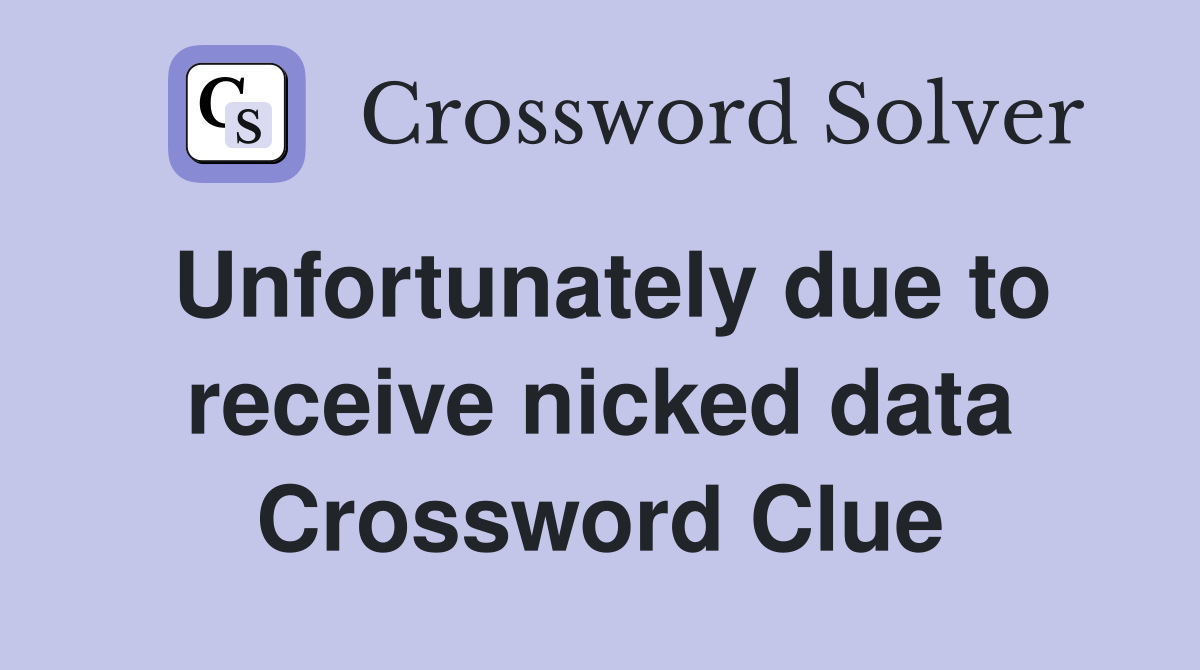 Unfortunately due to receive nicked data Crossword Clue
