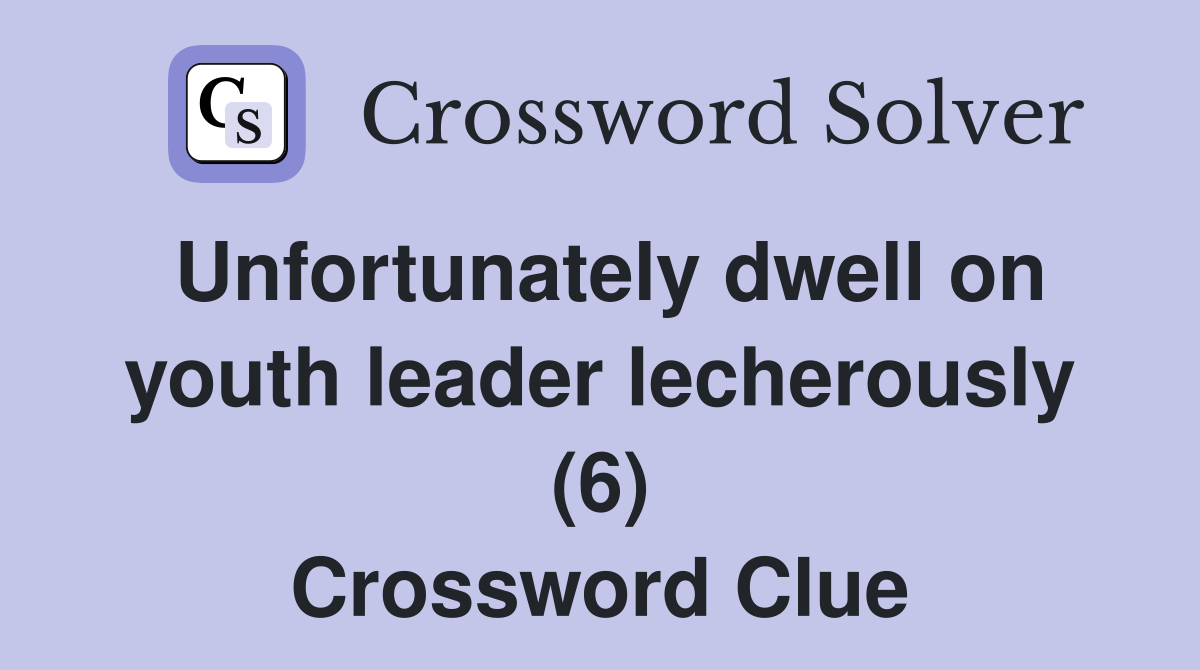 Unfortunately dwell on youth leader lecherously (6) Crossword Clue