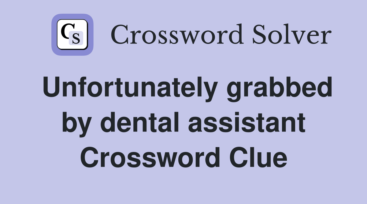 Unfortunately grabbed by dental assistant Crossword Clue