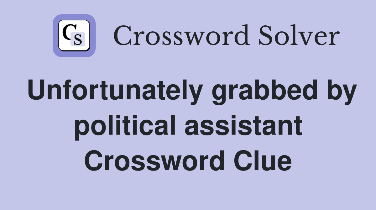 Unfortunately grabbed by political assistant Crossword Clue
