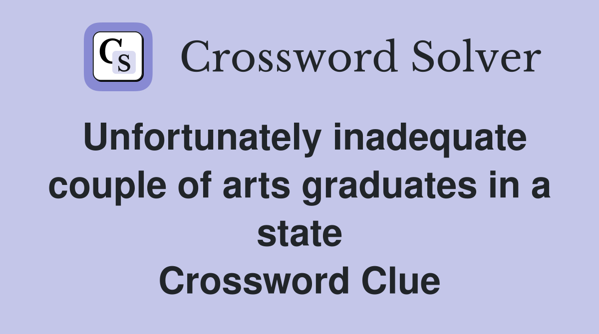 Unfortunately inadequate couple of arts graduates in a state Crossword Clue