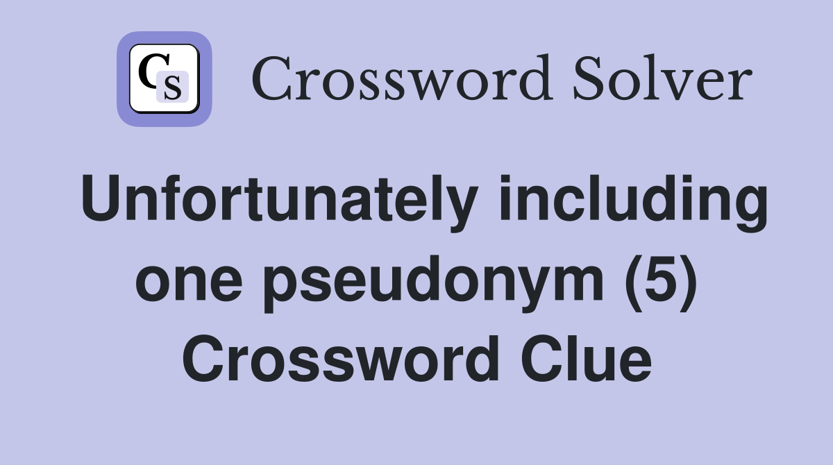 Unfortunately including one pseudonym (5) Crossword Clue