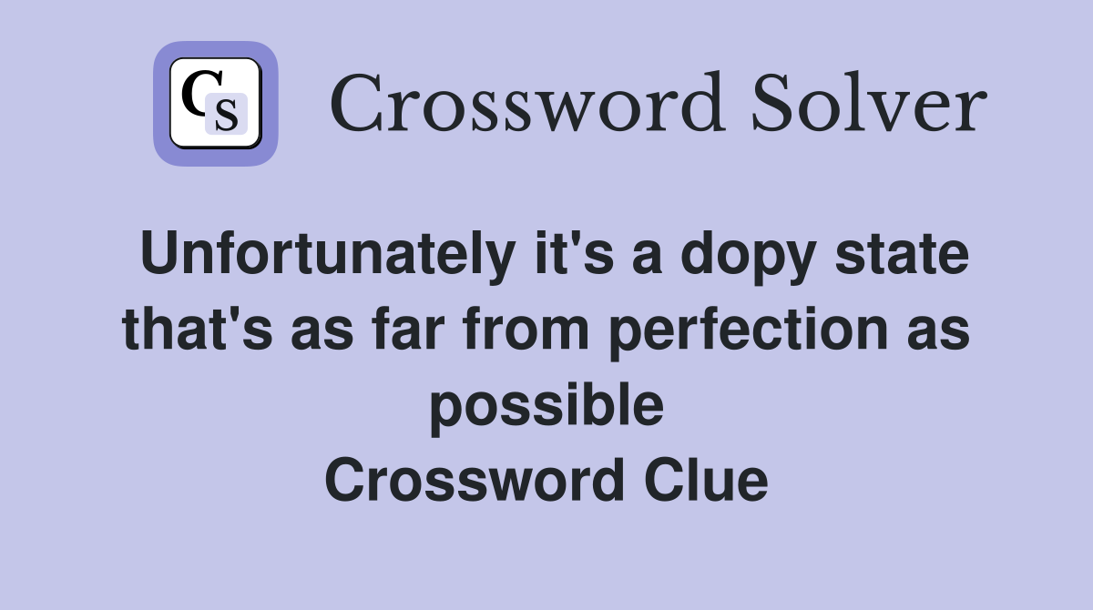 Unfortunately it's a dopy state that's as far from perfection as possible Crossword Clue