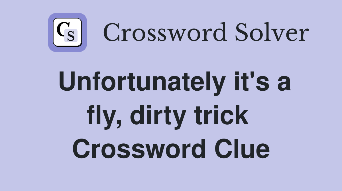 Unfortunately it's a fly, dirty trick  Crossword Clue
